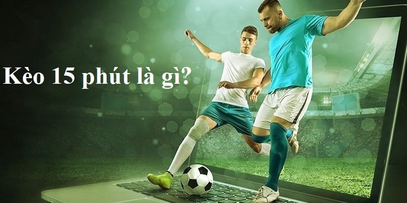 Kèo 15 phút là gì?